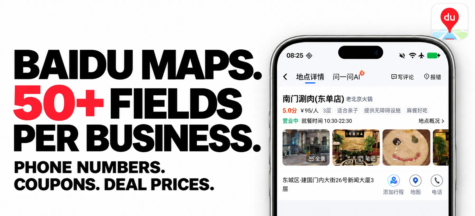 BAIDU MAPS. 50+ FIELDS PER BUSINESS. PHONE NUMBERS. COUPONS. DEAL PRICES.