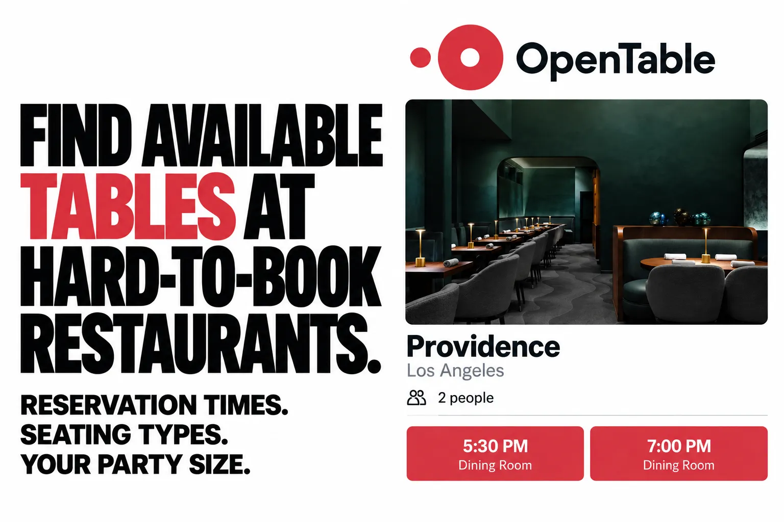 Find available tables at hard-to-book restaurants. Reservation times. Seating types. Your party size.