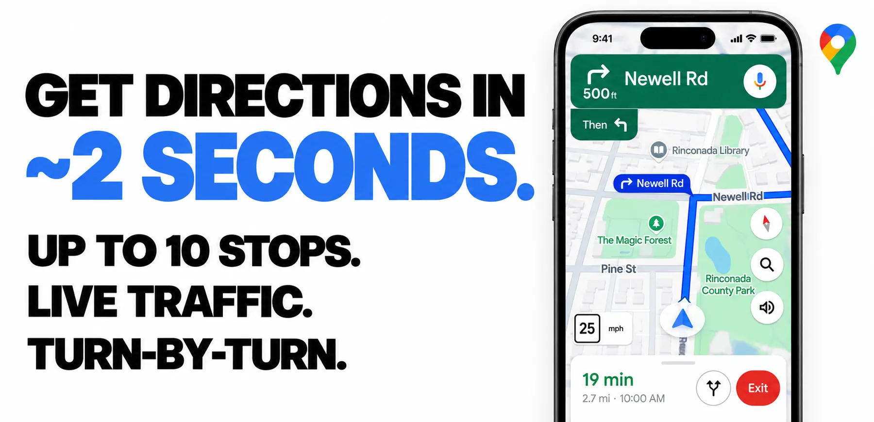 GET DIRECTIONS IN ~2 SECONDS. UP TO 10 STOPS. LIVE TRAFFIC. TURN-BY-TURN.