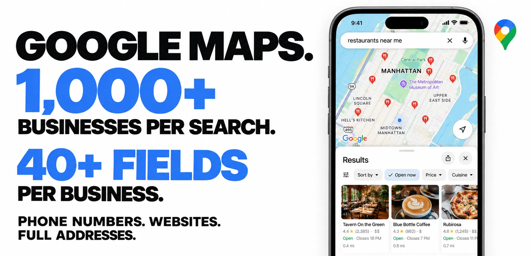 GOOGLE MAPS. 1,000+ BUSINESSES PER SEARCH. 40+ FIELDS PER BUSINESS. PHONE NUMBERS. WEBSITES. FULL ADDRESSES.